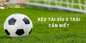 Kèo tài xỉu 3 trái là gì?