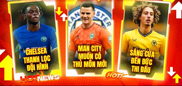 Tin Chuyển Nhượng 16-8: Man City Nhắm Thủ Môn, Chelsea Thanh Lọc Đội Hình